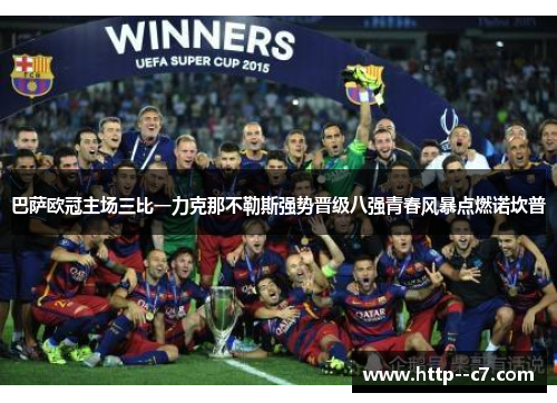巴萨欧冠主场三比一力克那不勒斯强势晋级八强青春风暴点燃诺坎普