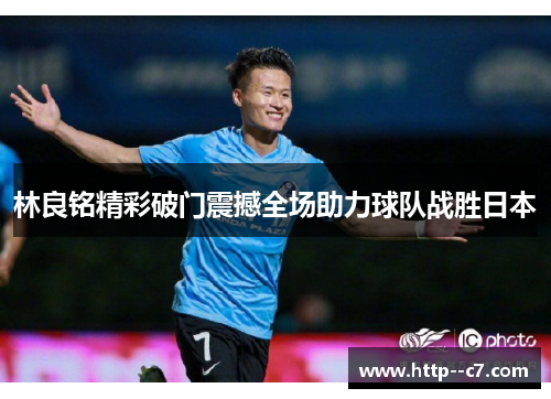 林良铭精彩破门震撼全场助力球队战胜日本