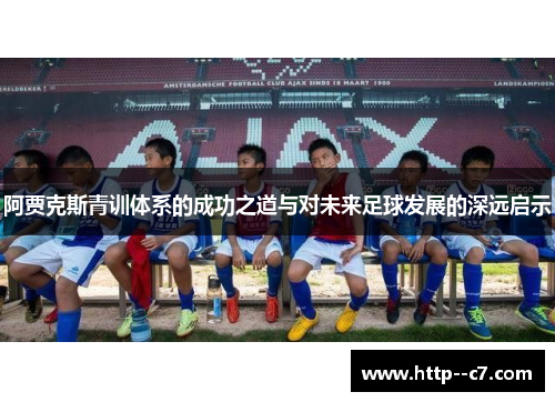 阿贾克斯青训体系的成功之道与对未来足球发展的深远启示