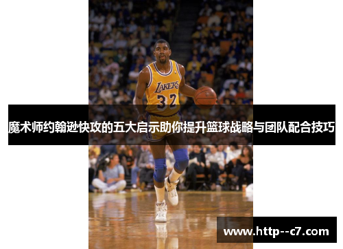 魔术师约翰逊快攻的五大启示助你提升篮球战略与团队配合技巧