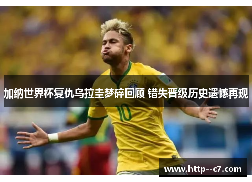加纳世界杯复仇乌拉圭梦碎回顾 错失晋级历史遗憾再现